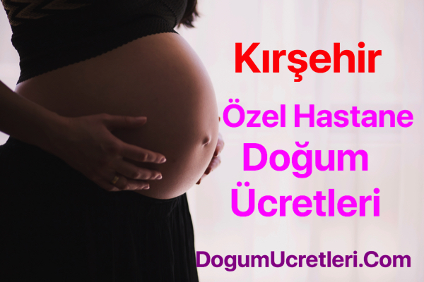 Kırşehir özel hastane doğum ücretleri ve fiyatları