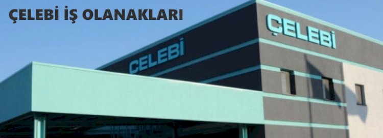 Çelebi İş Başvurusu ve Güncel İş İlanları